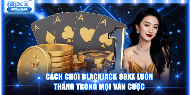 Cách chơi Blackjack 88XX