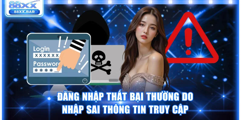 Đăng nhập thất bại thường do nhập sai thông tin truy cập
