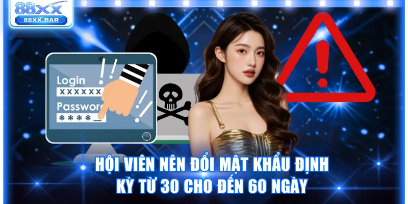 Hội viên nên đổi mật khẩu định kỳ từ 30 cho đến 60 ngày