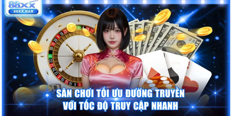 Sân chơi tối ưu đường truyền với tốc độ truy cập siêu nhanh